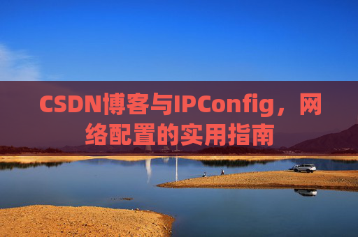 CSDN博客与IPConfig,网络配置的实用指南